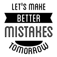 Let's make better mistakes tomorrow